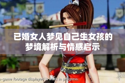 已婚女人梦见自己生女孩的梦境解析与情感启示