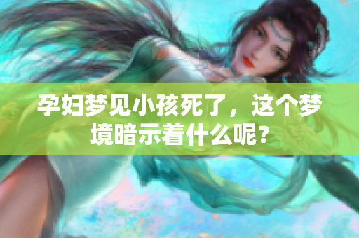 孕妇梦见小孩死了，这个梦境暗示着什么呢？
