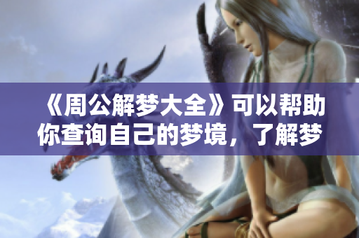 《周公解梦大全》可以帮助你查询自己的梦境，了解梦见的意义与启示