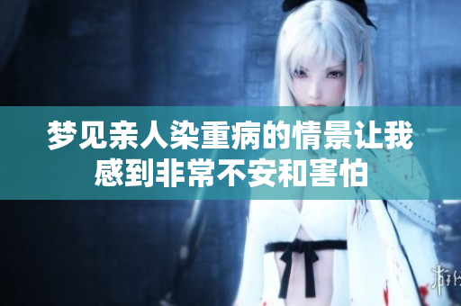 梦见亲人染重病的情景让我感到非常不安和害怕