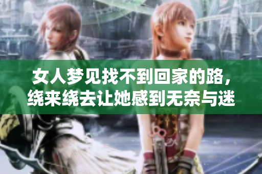 女人梦见找不到回家的路，绕来绕去让她感到无奈与迷茫