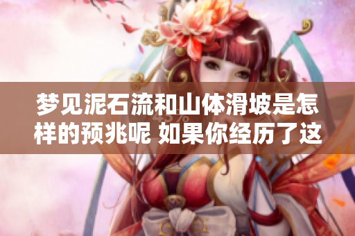 梦见泥石流和山体滑坡是怎样的预兆呢 如果你经历了这样的梦境该怎么办