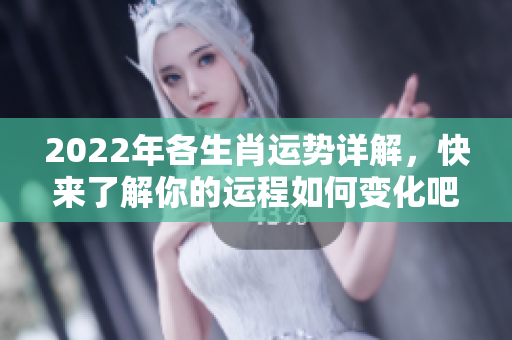 2022年各生肖运势详解，快来了解你的运程如何变化吧