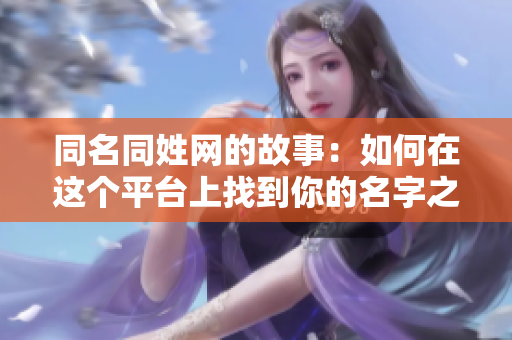 同名同姓网的故事：如何在这个**上找到你的名字之人