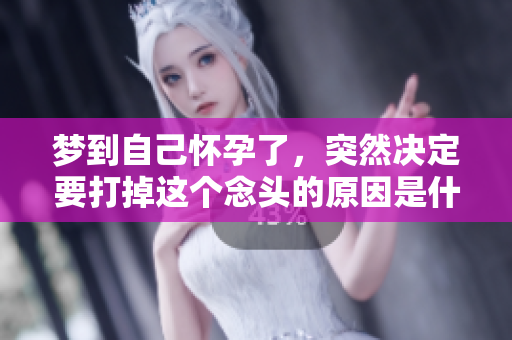 梦到自己怀孕了，突然决定要打掉这个念头的原因是什么呢