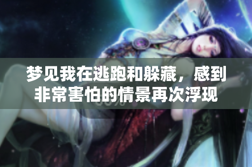 梦见我在逃跑和躲藏，感到非常害怕的情景再次浮现
