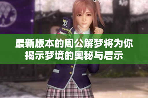 最新版本的周公解梦将为你揭示梦境的奥秘与启示