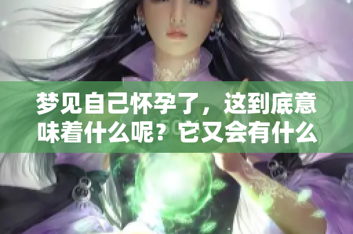 梦见自己怀孕了，这到底意味着什么呢？它又会有什么样的预示呢？