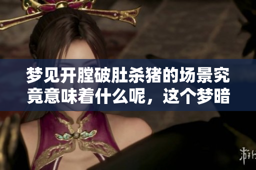 梦见开膛破肚杀猪的场景究竟意味着什么呢，这个梦暗示了什么？