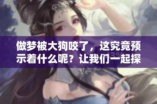 做梦被大狗咬了，这究竟预示着什么呢？让我们一起探索其背后的含义。