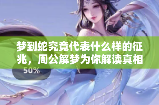 梦到蛇究竟代表什么样的征兆，周公解梦为你解读真相