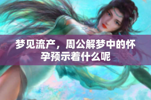 梦见流产，周公解梦中的怀孕预示着什么呢