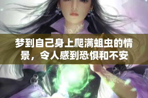 梦到自己身上爬满蛆虫的情景，令人感到恐惧和不安