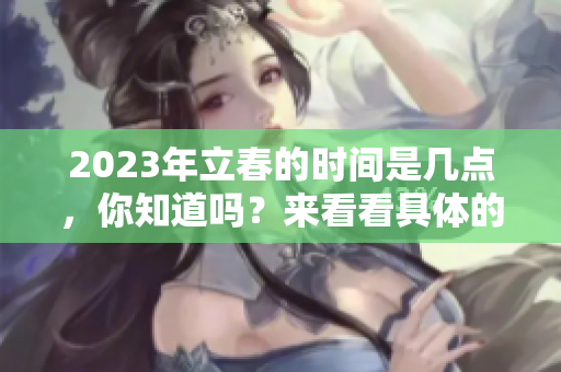 2023年立春的时间是几点，你知道吗？来看看具体的立春时间吧！