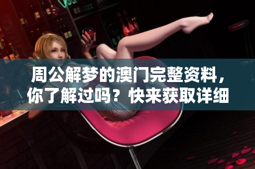 周公解梦的澳门完整资料，你了解过吗？快来获取详细信息吧！