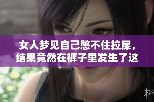 女人梦见自己憋不住拉屎，结果竟然在裤子里发生了这样的事情