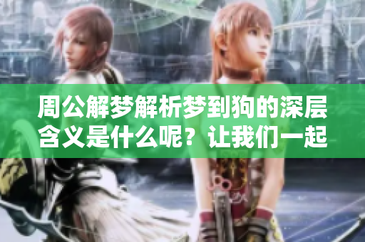 周公解梦解析梦到狗的深层含义是什么呢？让我们一起来解读吧！