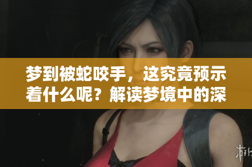 梦到被蛇咬手，这究竟预示着什么呢？解读梦境中的深层含义。