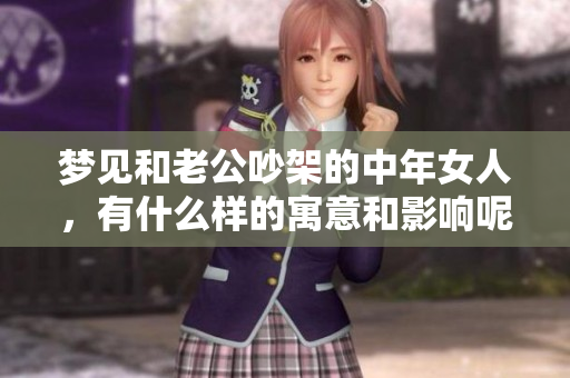 梦见和老公吵架的中年女人，有什么样的寓意和影响呢？