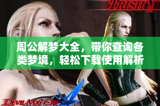 周公解梦大全，带你查询各类梦境，轻松下载使用解析梦意。