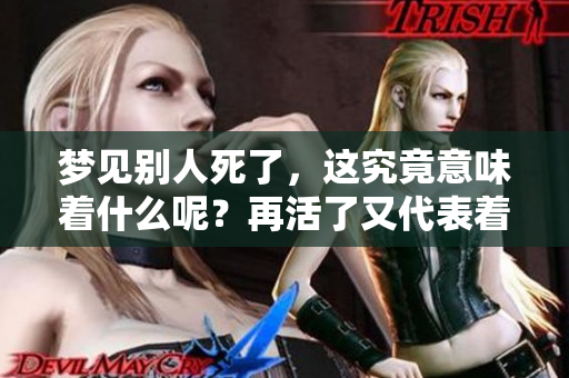 梦见别人死了，这究竟意味着什么呢？再活了又代表着什么呢？