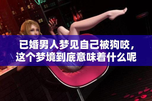 已婚男人梦见自己被狗咬，这个梦境到底意味着什么呢