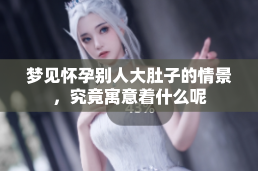 梦见怀孕别人大肚子的情景，究竟寓意着什么呢