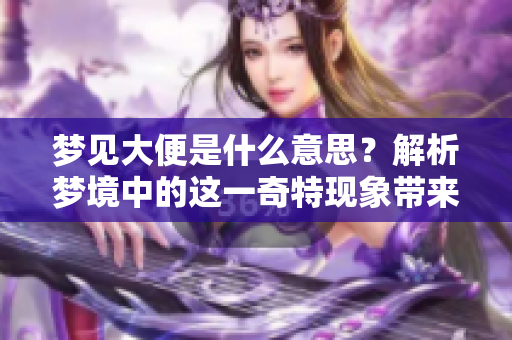 梦见大便是什么意思？解析梦境中的这一奇特现象带来的启示。