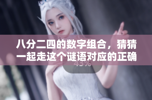 八分二四的数字组合，猜猜一起走这个谜语对应的正确生肖是什么呢