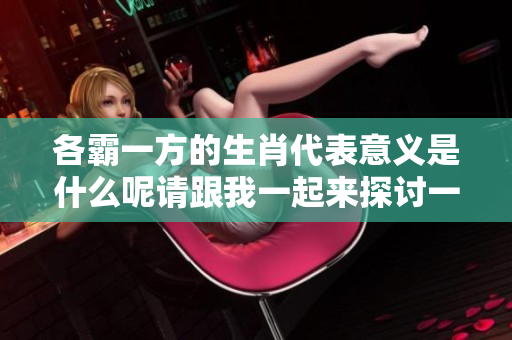 各霸一方的生肖代表意义是什么呢请跟我一起来探讨一下