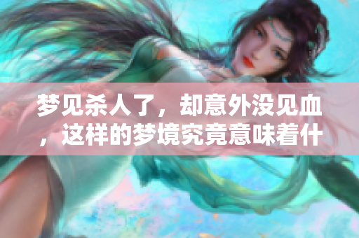 梦见杀人了，却意外没见血，这样的梦境究竟意味着什么呢