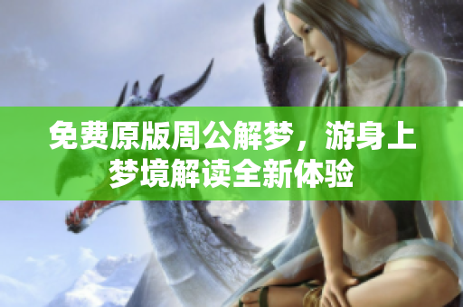 免费原版周公解梦，游身上梦境解读全新体验