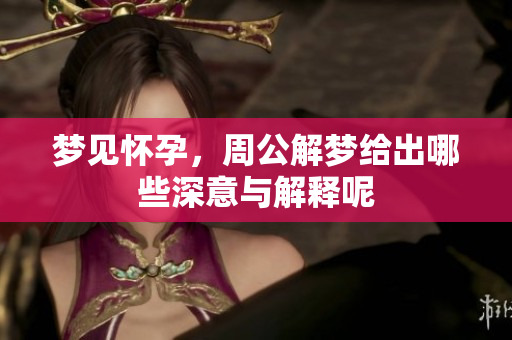 梦见怀孕，周公解梦给出哪些深意与解释呢