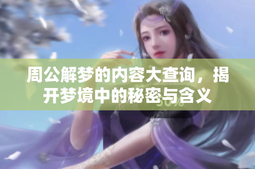 周公解梦的内容大查询，揭开梦境中的秘密与含义