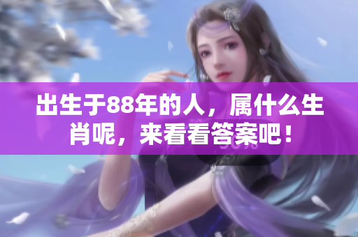 出生于88年的人，属什么生肖呢，来看看答案吧！
