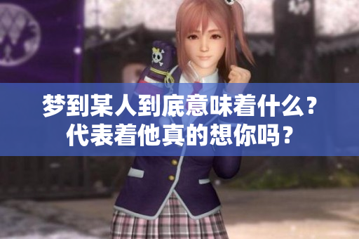 梦到某人到底意味着什么？代表着他真的想你吗？