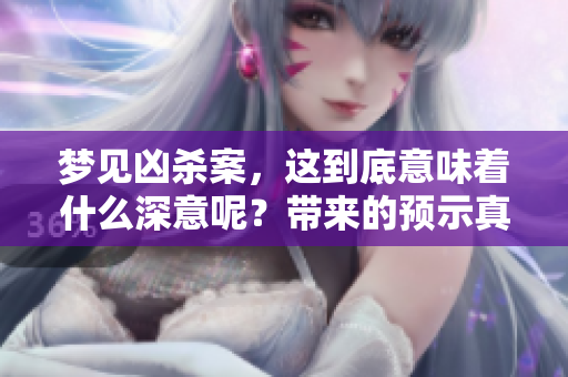 梦见凶杀案，这到底意味着什么深意呢？带来的预示真相是什么呢？