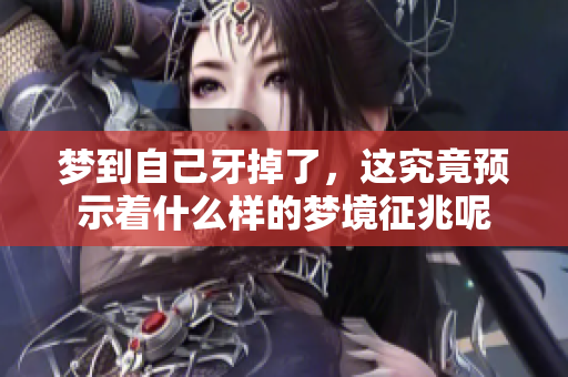 梦到自己牙掉了，这究竟预示着什么样的梦境征兆呢
