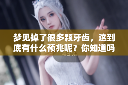 梦见掉了很多颗牙齿，这到底有什么预兆呢？你知道吗？