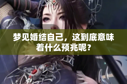 梦见婚结自己，这到底意味着什么预兆呢？
