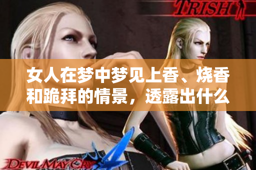 女人在梦中梦见上香、烧香和跪拜的情景，透露出什么样的寓意呢