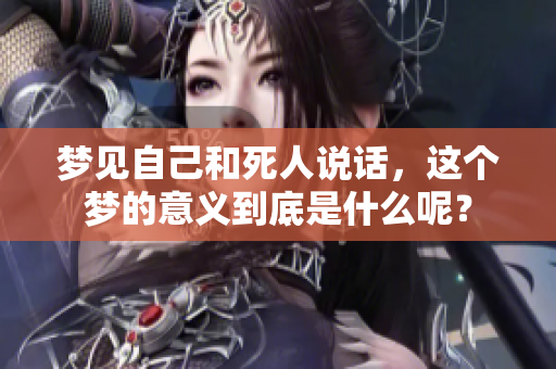 梦见自己和死人说话，这个梦的意义到底是什么呢？