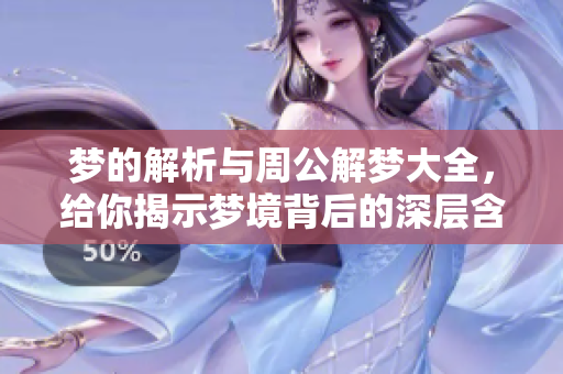 梦的解析与周公解梦大全，给你揭示梦境背后的深层含义