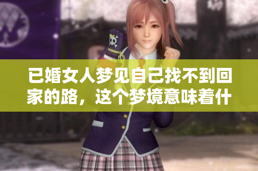 已婚女人梦见自己找不到回家的路，这个梦境意味着什么呢
