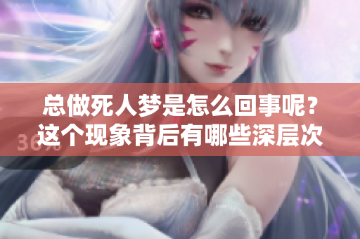 总做死人梦是怎么回事呢？这个现象背后有哪些深层次的原因？