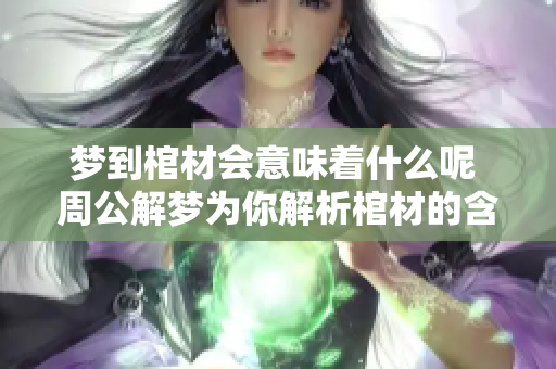 梦到棺材会意味着什么呢 周公解梦为你解析棺材的含义