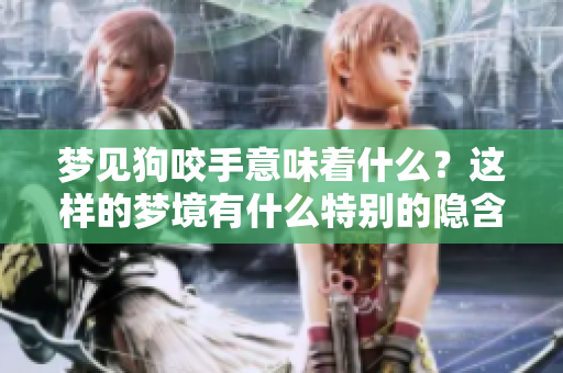 梦见狗咬手意味着什么？这样的梦境有什么特别的隐含意义呢？