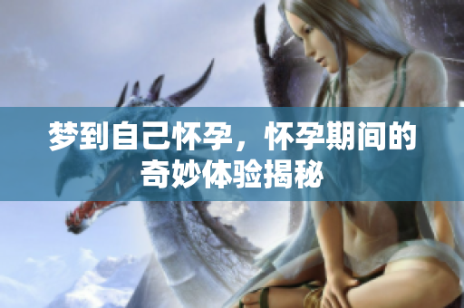 梦到自己怀孕，怀孕期间的奇妙体验揭秘