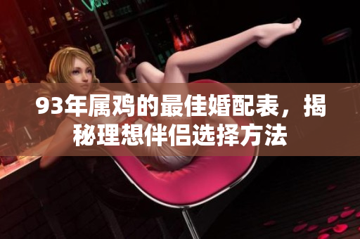 93年属鸡的最佳婚配表，揭秘理想伴侣选择方法