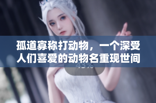 孤道寡称打动物，一个深受人们喜爱的动物名重现世间。